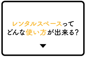 レンタルスペースってどんな使い方が出来る?
